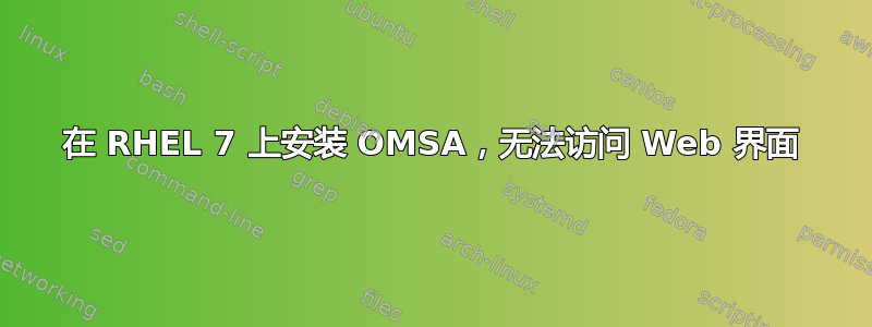 在 RHEL 7 上安装 OMSA，无法访问 Web 界面