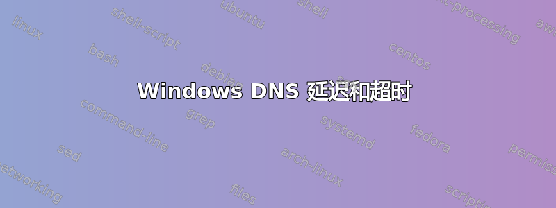 Windows DNS 延迟和超时