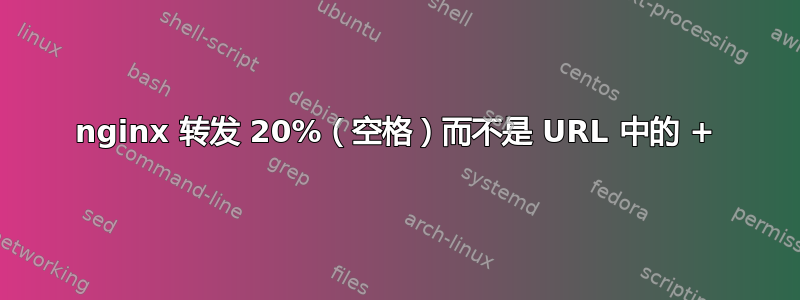 nginx 转发 20%（空格）而不是 URL 中的 +