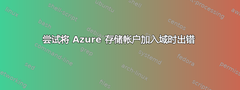 尝试将 Azure 存储帐户加入域时出错