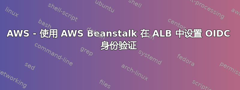 AWS - 使用 AWS Beanstalk 在 ALB 中设置 OIDC 身份验证