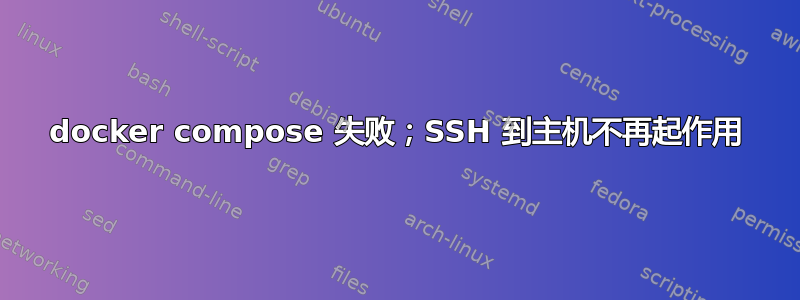 docker compose 失败；SSH 到主机不再起作用