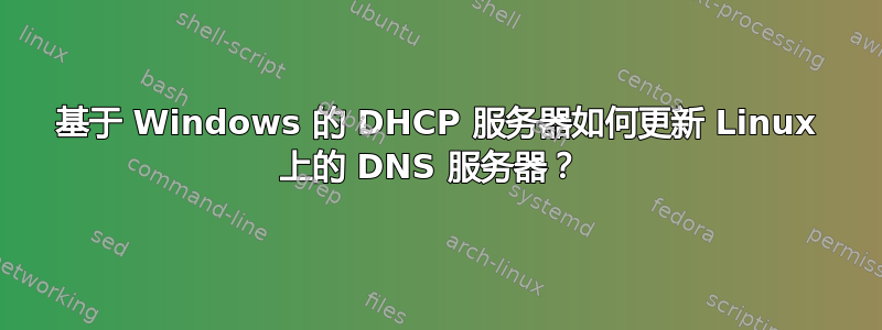 基于 Windows 的 DHCP 服务器如何更新 Linux 上的 DNS 服务器？ 