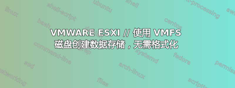 VMWARE ESXI // 使用 VMFS 磁盘创建数据存储，无需格式化