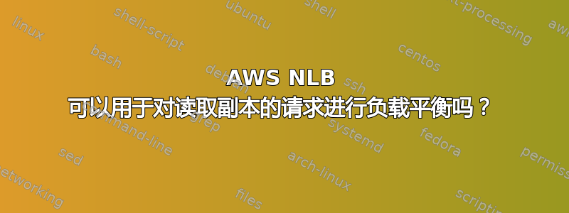 AWS NLB 可以用于对读取副本的请求进行负载平衡吗？