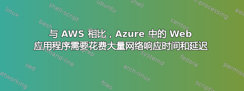 与 AWS 相比，Azure 中的 Web 应用程序需要花费大量网络响应时间和延迟