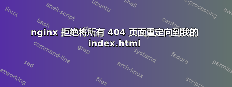 nginx 拒绝将所有 404 页面重定向到我的 index.html