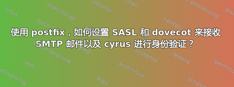 使用 postfix，如何设置 SASL 和 dovecot 来接收 SMTP 邮件以及 cyrus 进行身份验证？