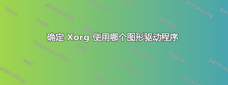 确定 Xorg 使用哪个图形驱动程序