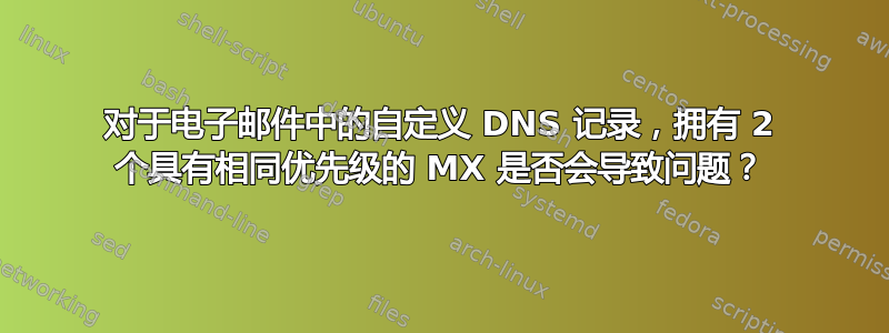 对于电子邮件中的自定义 DNS 记录，拥有 2 个具有相同优先级的 MX 是否会导致问题？