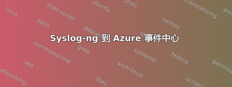 Syslog-ng 到 Azure 事件中心