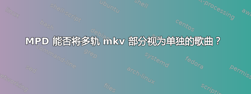 MPD 能否将多轨 mkv 部分视为单独的歌曲？