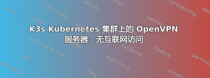 K3s Kubernetes 集群上的 OpenVPN 服务器：无互联网访问