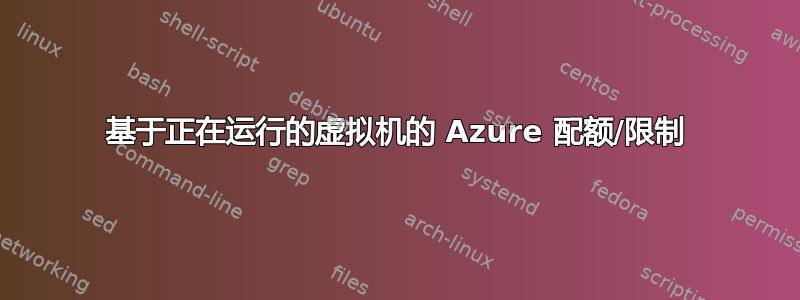 基于正在运行的虚拟机的 Azure 配额/限制