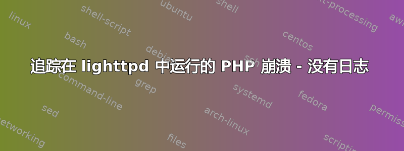 追踪在 lighttpd 中运行的 PHP 崩溃 - 没有日志