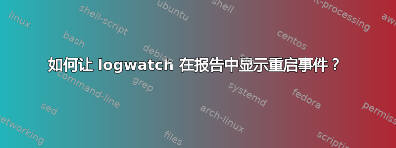 如何让 logwatch 在报告中显示重启事件？