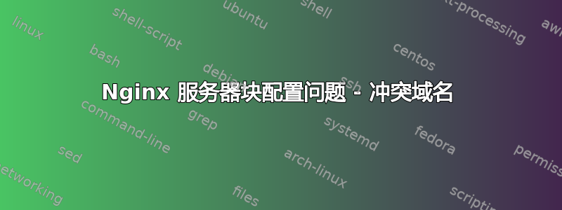 Nginx 服务器块配置问题 - 冲突域名