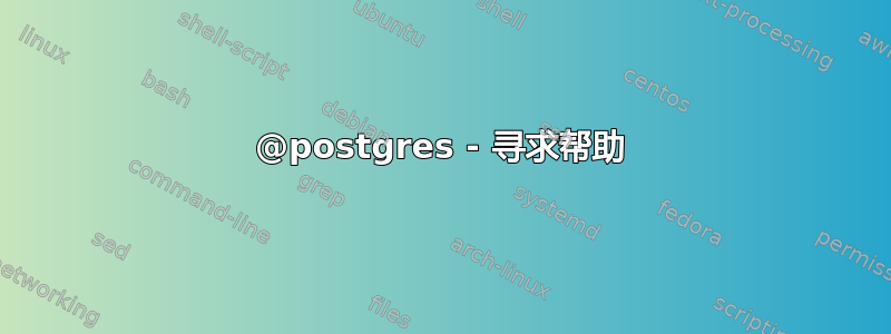 @postgres - 寻求帮助