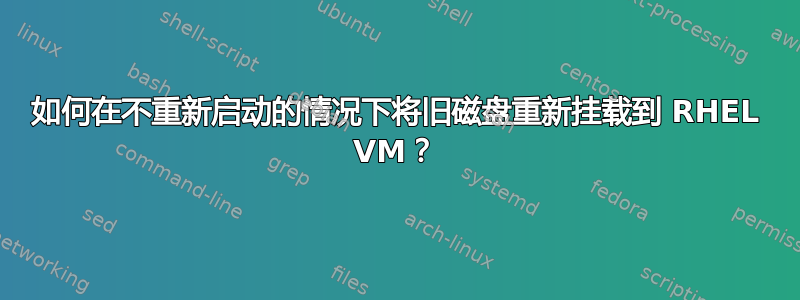 如何在不重新启动的情况下将旧磁盘重新挂载到 RHEL VM？