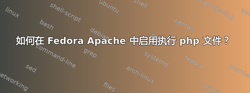 如何在 Fedora Apache 中启用执行 php 文件？