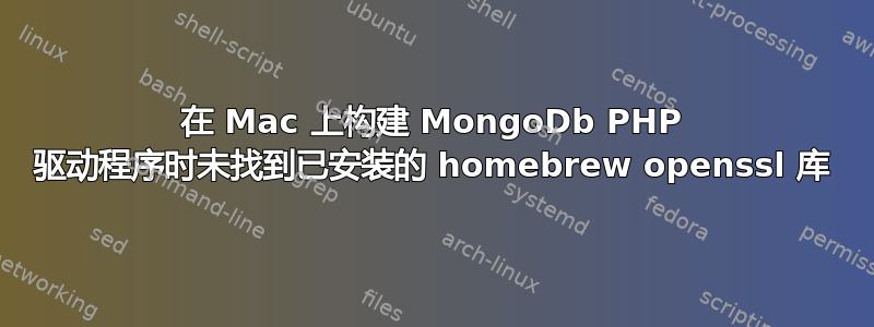 在 Mac 上构建 MongoDb PHP 驱动程序时未找到已安装的 homebrew openssl 库