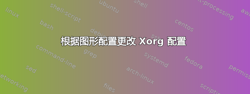 根据图形配置更改 Xorg 配置