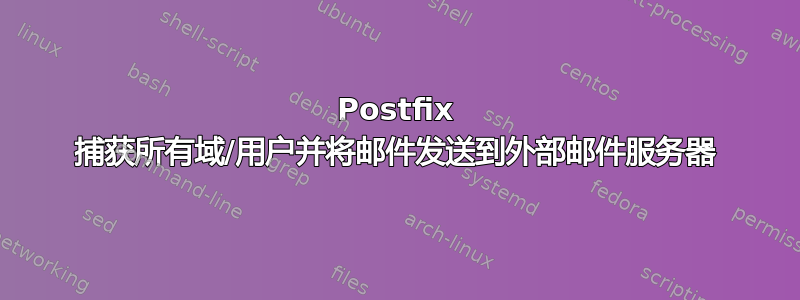 Postfix 捕获所有域/用户并将邮件发送到外部邮件服务器