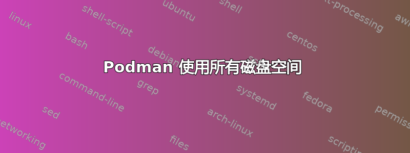 Podman 使用所有磁盘空间