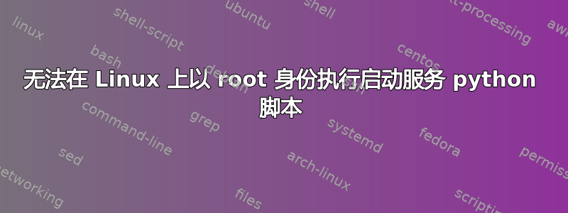 无法在 Linux 上以 root 身份执行启动服务 python 脚本