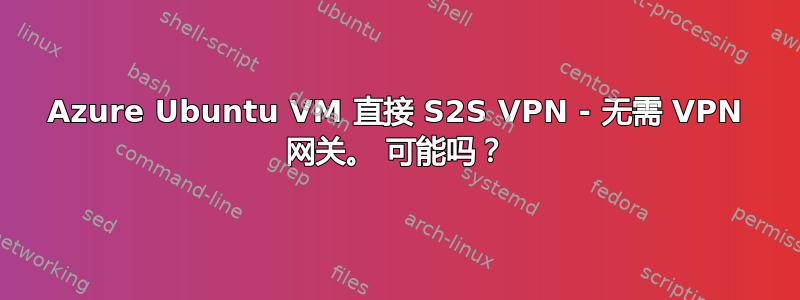 Azure Ubuntu VM 直接 S2S VPN - 无需 VPN 网关。 可能吗？