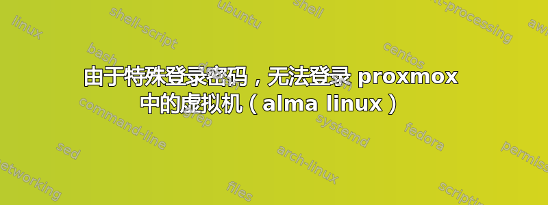 由于特殊登录密码，无法登录 proxmox 中的虚拟机（alma linux）