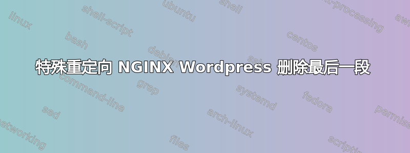 特殊重定向 NGINX Wordpress 删除最后一段