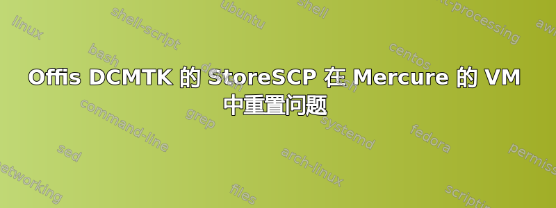 Offis DCMTK 的 StoreSCP 在 Mercure 的 VM 中重置问题