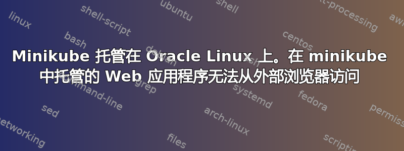 Minikube 托管在 Oracle Linux 上。在 minikube 中托管的 Web 应用程序无法从外部浏览器访问