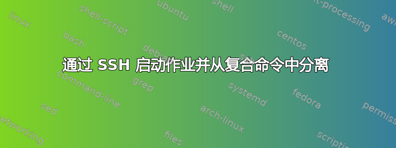 通过 SSH 启动作业并从复合命令中分离