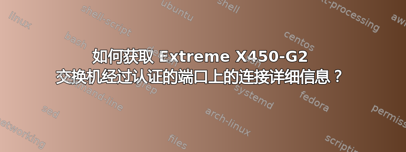 如何获取 Extreme X450-G2 交换机经过认证的端口上的连接详细信息？