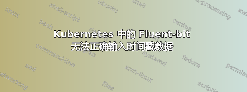 Kubernetes 中的 Fluent-bit 无法正确输入时间戳数据