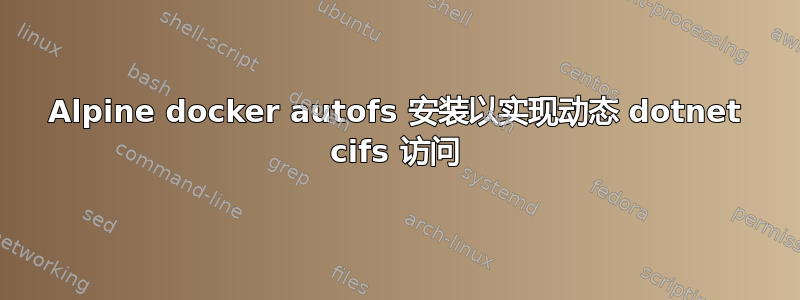 Alpine docker autofs 安装以实现动态 dotnet cifs 访问