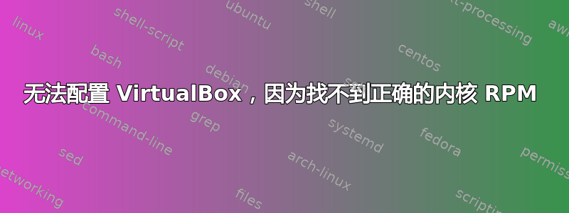 无法配置 VirtualBox，因为找不到正确的内核 RPM