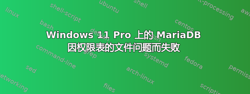 Windows 11 Pro 上的 MariaDB 因权限表的文件问题而失败