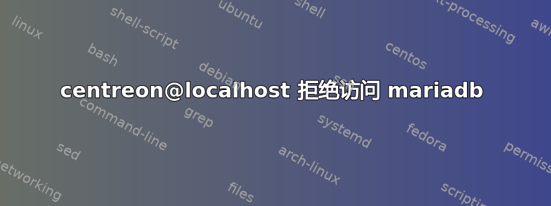 centreon@localhost 拒绝访问 mariadb