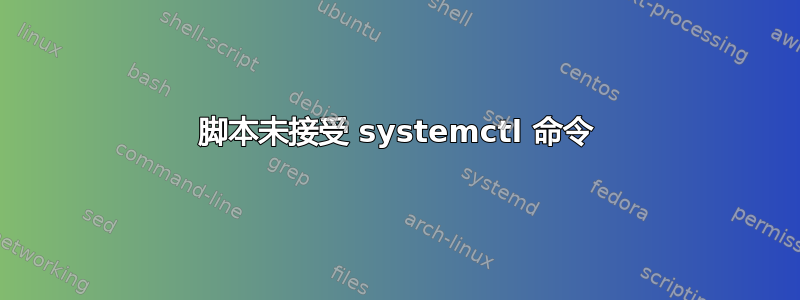 脚本未接受 systemctl 命令