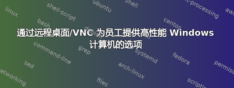 通过远程桌面/VNC 为员工提供高性能 Windows 计算机的选项