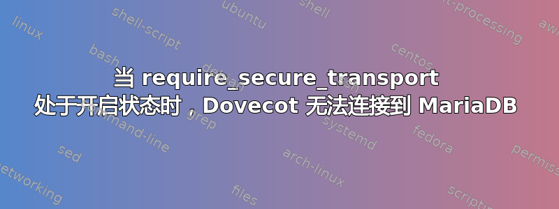 当 require_secure_transport 处于开启状态时，Dovecot 无法连接到 MariaDB