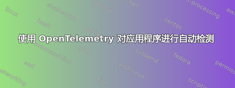 使用 OpenTelemetry 对应用程序进行自动检测