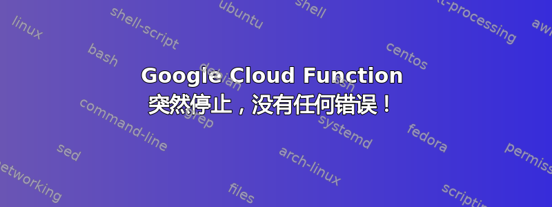 Google Cloud Function 突然停止，没有任何错误！