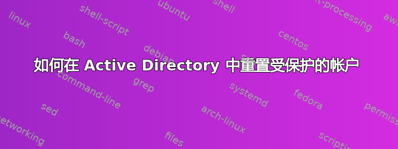 如何在 Active Directory 中重置受保护的帐户