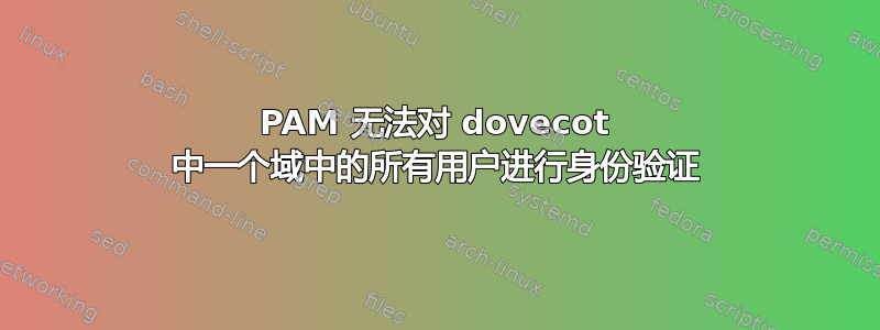 PAM 无法对 dovecot 中一个域中的所有用户进行身份验证