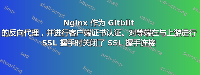 Nginx 作为 Gitblit 的反向代理，并进行客户端证书认证。对等端在与上游进行 SSL 握手时关闭了 SSL 握手连接