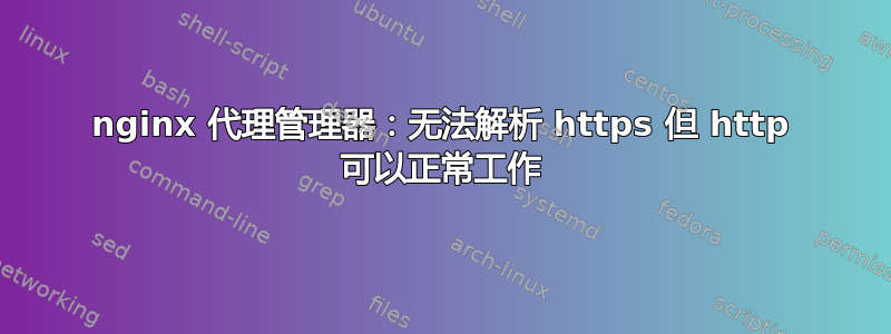 nginx 代理管理器：无法解析 https 但 http 可以正常工作